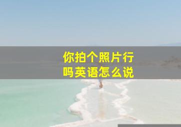 你拍个照片行吗英语怎么说