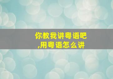 你教我讲粤语吧,用粤语怎么讲