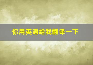 你用英语给我翻译一下