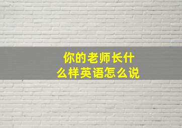 你的老师长什么样英语怎么说