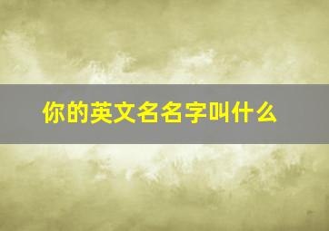 你的英文名名字叫什么