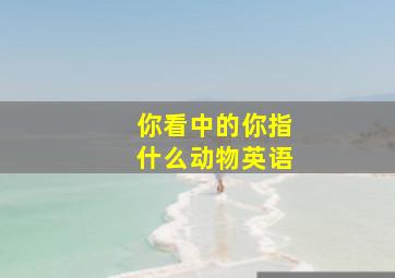 你看中的你指什么动物英语