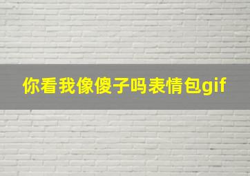 你看我像傻子吗表情包gif