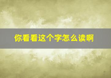 你看看这个字怎么读啊