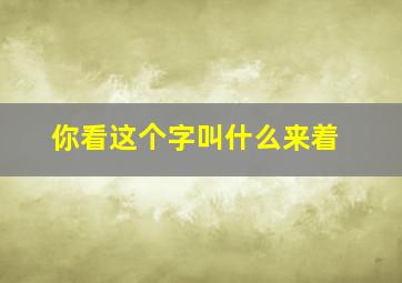 你看这个字叫什么来着