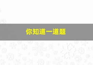 你知道一道题