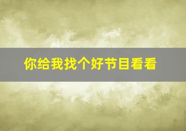 你给我找个好节目看看