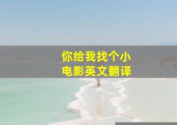 你给我找个小电影英文翻译