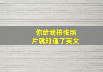 你给我拍张照片就知道了英文