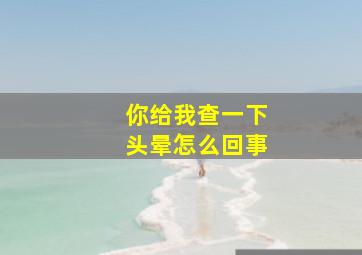 你给我查一下头晕怎么回事