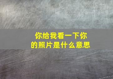 你给我看一下你的照片是什么意思