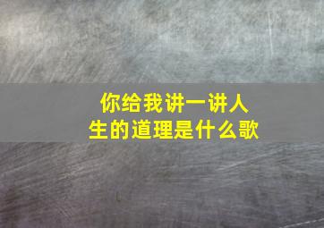 你给我讲一讲人生的道理是什么歌