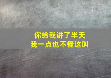 你给我讲了半天我一点也不懂这叫