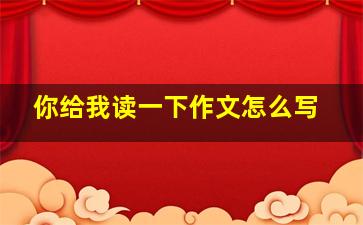 你给我读一下作文怎么写