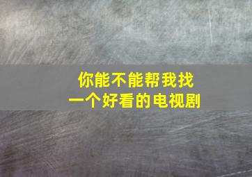 你能不能帮我找一个好看的电视剧