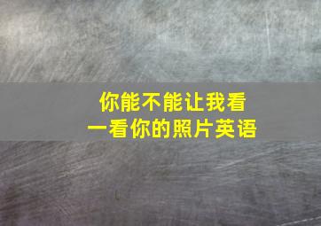 你能不能让我看一看你的照片英语