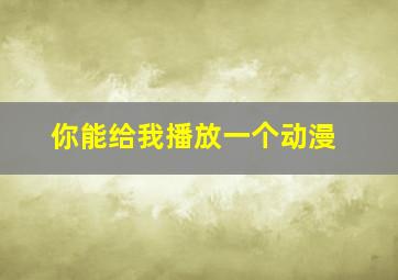 你能给我播放一个动漫