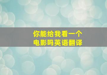 你能给我看一个电影吗英语翻译