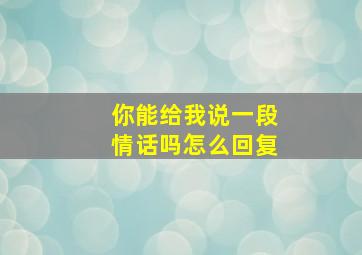 你能给我说一段情话吗怎么回复