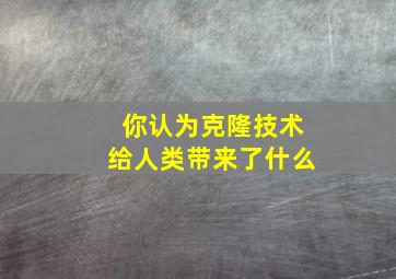 你认为克隆技术给人类带来了什么