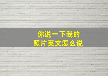 你说一下我的照片英文怎么说