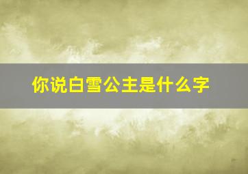 你说白雪公主是什么字