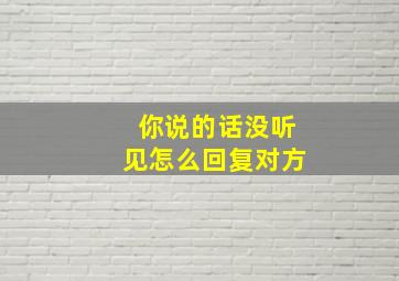 你说的话没听见怎么回复对方