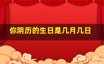 你阴历的生日是几月几日