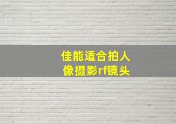 佳能适合拍人像摄影rf镜头