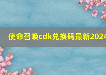 使命召唤cdk兑换码最新2024