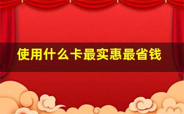 使用什么卡最实惠最省钱