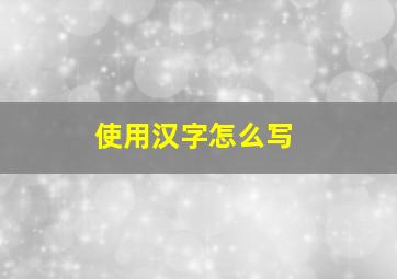 使用汉字怎么写