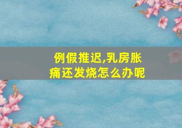 例假推迟,乳房胀痛还发烧怎么办呢