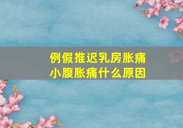 例假推迟乳房胀痛小腹胀痛什么原因