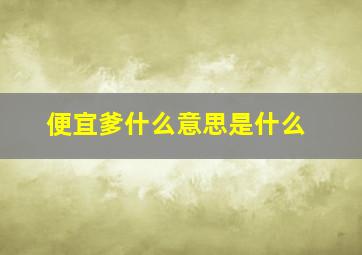 便宜爹什么意思是什么