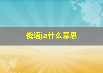 俄语ja什么意思