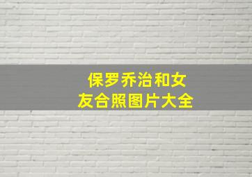 保罗乔治和女友合照图片大全