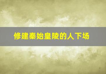 修建秦始皇陵的人下场