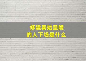 修建秦始皇陵的人下场是什么