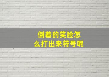 倒着的笑脸怎么打出来符号呢