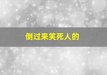 倒过来笑死人的