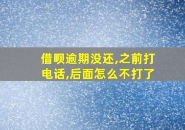 借呗逾期没还,之前打电话,后面怎么不打了