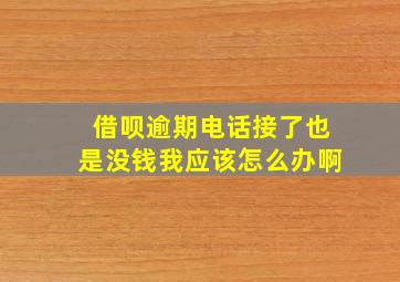 借呗逾期电话接了也是没钱我应该怎么办啊