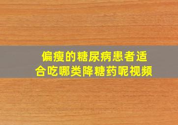 偏瘦的糖尿病患者适合吃哪类降糖药呢视频