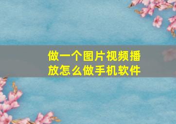 做一个图片视频播放怎么做手机软件