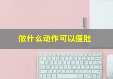 做什么动作可以瘦肚