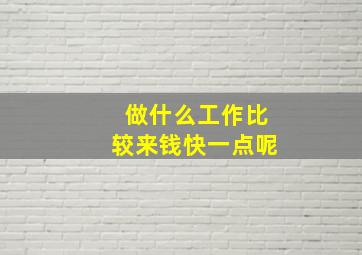 做什么工作比较来钱快一点呢