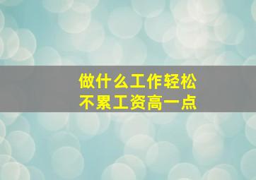 做什么工作轻松不累工资高一点