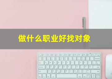 做什么职业好找对象