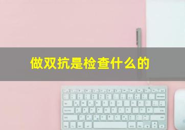 做双抗是检查什么的